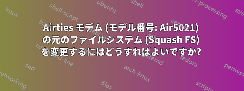 Airties モデム (モデル番号: Air5021) の元のファイルシステム (Squash FS) を変更するにはどうすればよいですか?