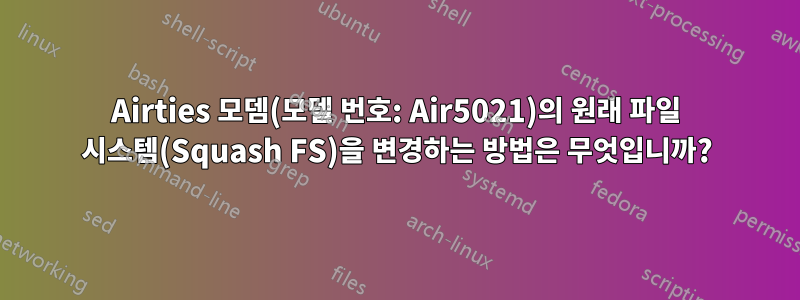Airties 모뎀(모델 번호: Air5021)의 원래 파일 시스템(Squash FS)을 변경하는 방법은 무엇입니까?