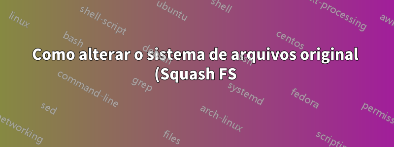 Como alterar o sistema de arquivos original (Squash FS) do modem Airties (modelo NO: Air5021)?