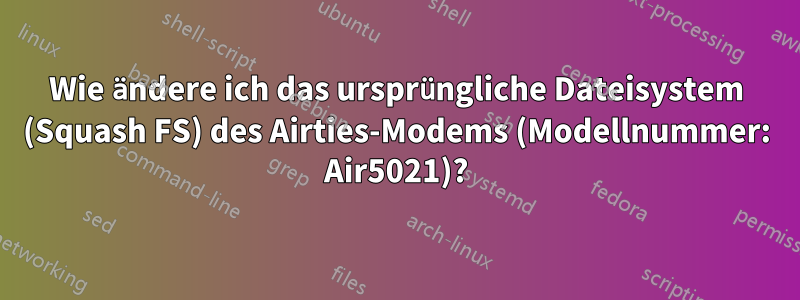 Wie ändere ich das ursprüngliche Dateisystem (Squash FS) des Airties-Modems (Modellnummer: Air5021)?