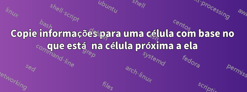 Copie informações para uma célula com base no que está na célula próxima a ela