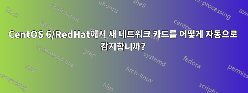 CentOS 6/RedHat에서 새 네트워크 카드를 어떻게 자동으로 감지합니까?