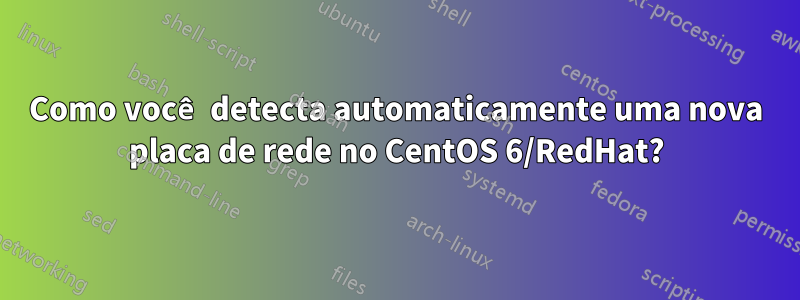 Como você detecta automaticamente uma nova placa de rede no CentOS 6/RedHat?