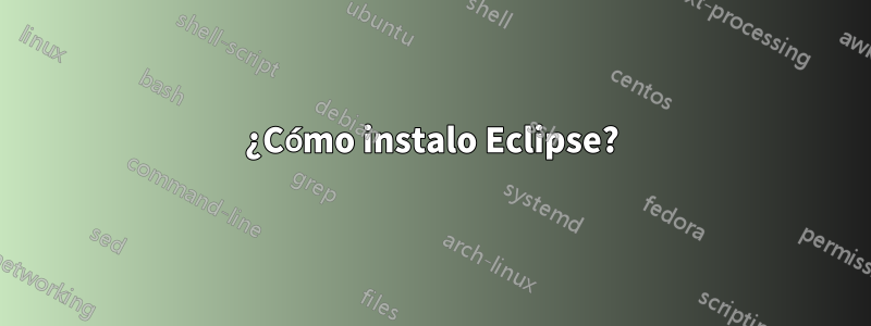 ¿Cómo instalo Eclipse?