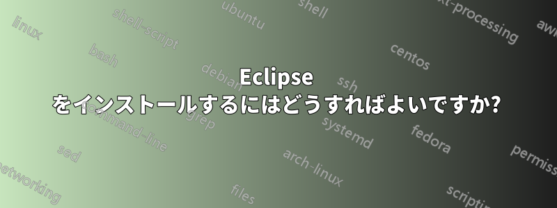 Eclipse をインストールするにはどうすればよいですか?