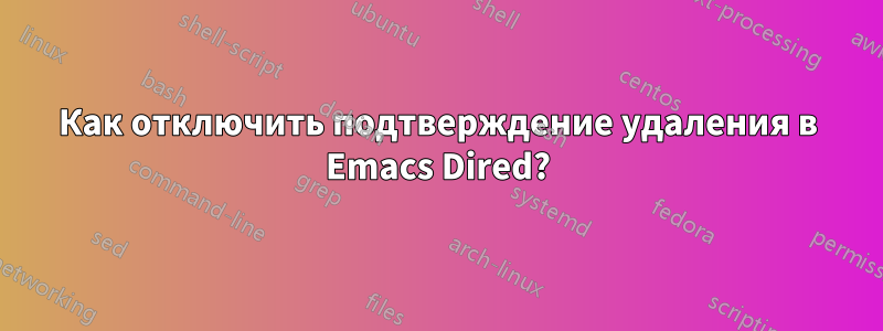 Как отключить подтверждение удаления в Emacs Dired?