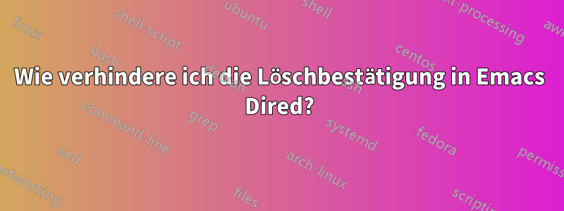 Wie verhindere ich die Löschbestätigung in Emacs Dired?