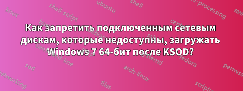 Как запретить подключенным сетевым дискам, которые недоступны, загружать Windows 7 64-бит после KSOD?
