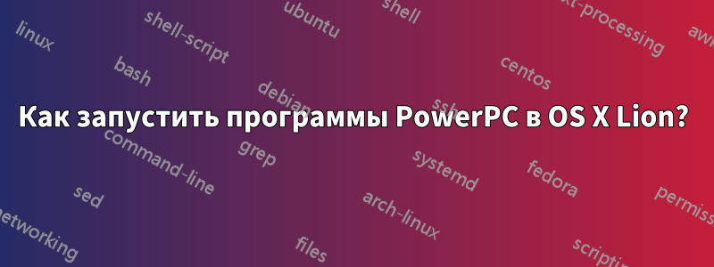 Как запустить программы PowerPC в OS X Lion?