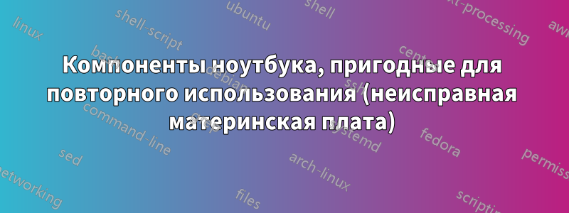 Компоненты ноутбука, пригодные для повторного использования (неисправная материнская плата)