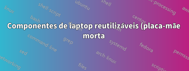 Componentes de laptop reutilizáveis (placa-mãe morta)