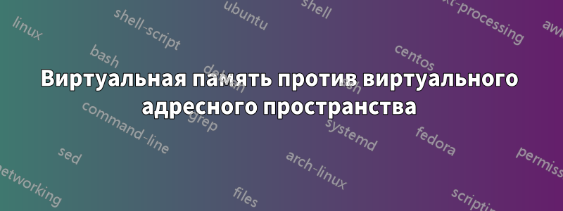 Виртуальная память против виртуального адресного пространства