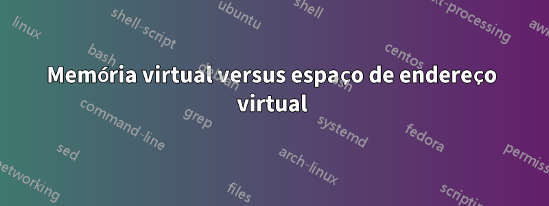 Memória virtual versus espaço de endereço virtual