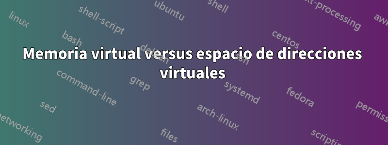 Memoria virtual versus espacio de direcciones virtuales