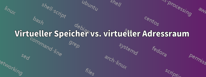 Virtueller Speicher vs. virtueller Adressraum