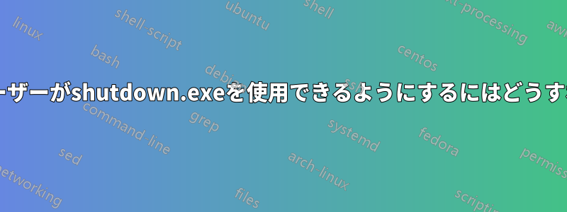 管理者以外のユーザーがshutdown.exeを使用できるようにするにはどうすればいいですか?