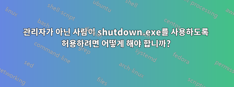 관리자가 아닌 사람이 shutdown.exe를 사용하도록 허용하려면 어떻게 해야 합니까?