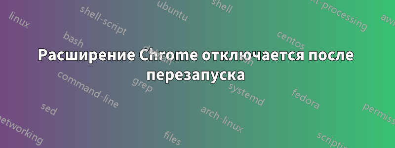 Расширение Chrome отключается после перезапуска