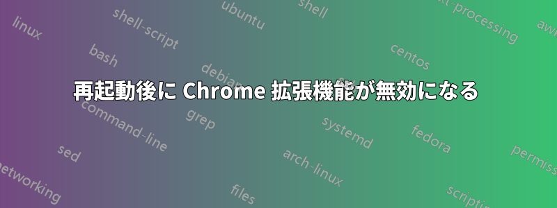 再起動後に Chrome 拡張機能が無効になる