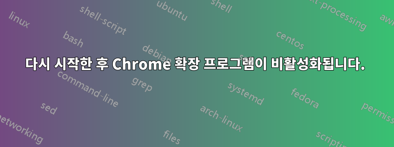 다시 시작한 후 Chrome 확장 프로그램이 비활성화됩니다.