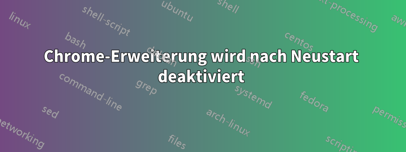 Chrome-Erweiterung wird nach Neustart deaktiviert