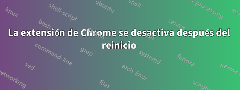 La extensión de Chrome se desactiva después del reinicio