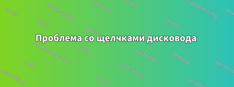 Проблема со щелчками дисковода