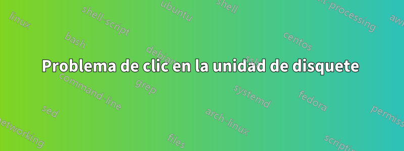 Problema de clic en la unidad de disquete