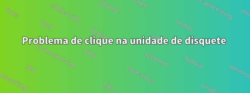 Problema de clique na unidade de disquete