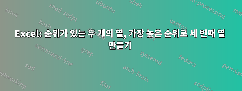 Excel: 순위가 있는 두 개의 열, 가장 높은 순위로 세 번째 열 만들기