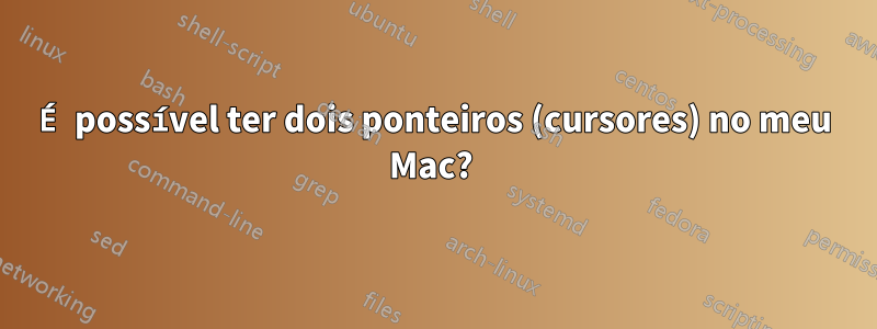 É possível ter dois ponteiros (cursores) no meu Mac? 