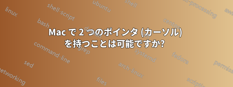 Mac で 2 つのポインタ (カーソル) を持つことは可能ですか? 