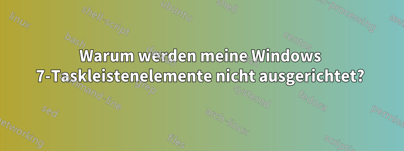 Warum werden meine Windows 7-Taskleistenelemente nicht ausgerichtet?