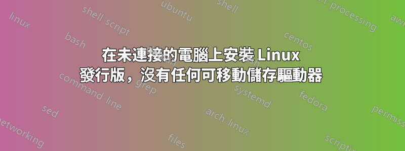 在未連接的電腦上安裝 Linux 發行版，沒有任何可移動儲存驅動器