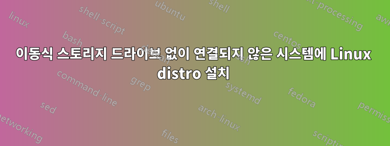 이동식 스토리지 드라이브 없이 연결되지 않은 시스템에 Linux distro 설치