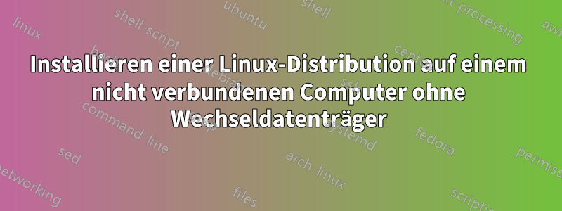 Installieren einer Linux-Distribution auf einem nicht verbundenen Computer ohne Wechseldatenträger