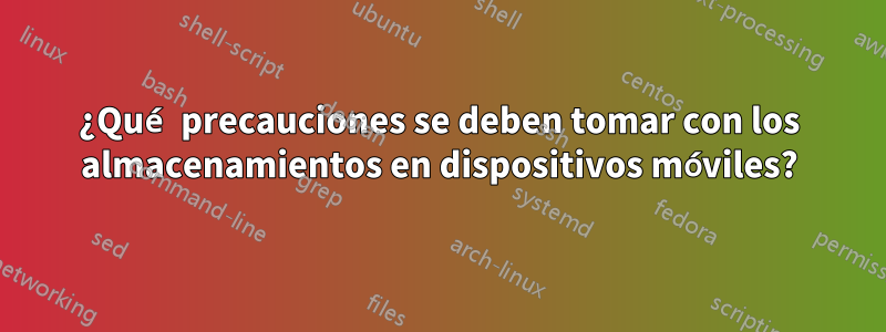 ¿Qué precauciones se deben tomar con los almacenamientos en dispositivos móviles?