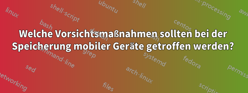 Welche Vorsichtsmaßnahmen sollten bei der Speicherung mobiler Geräte getroffen werden?