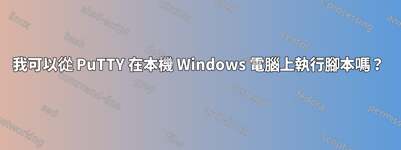 我可以從 PuTTY 在本機 Windows 電腦上執行腳本嗎？