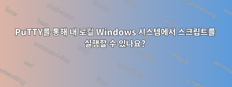 PuTTY를 통해 내 로컬 Windows 시스템에서 스크립트를 실행할 수 있나요?