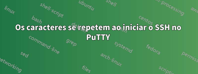 Os caracteres se repetem ao iniciar o SSH no PuTTY