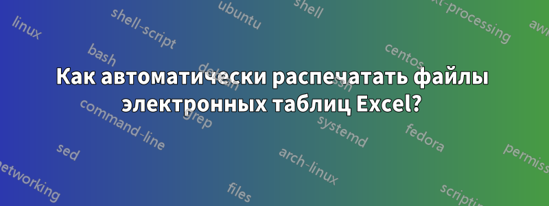 Как автоматически распечатать файлы электронных таблиц Excel?