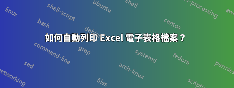 如何自動列印 Excel 電子表格檔案？