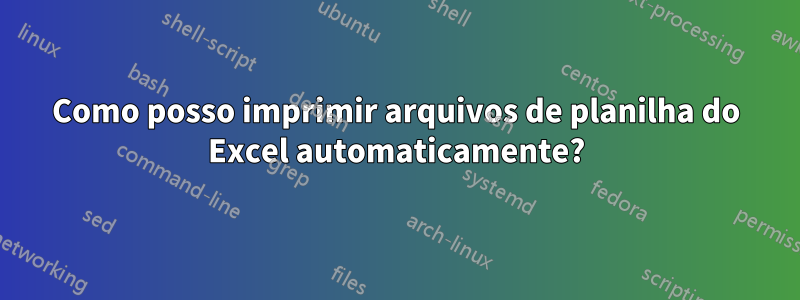 Como posso imprimir arquivos de planilha do Excel automaticamente?