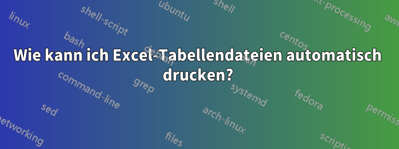 Wie kann ich Excel-Tabellendateien automatisch drucken?