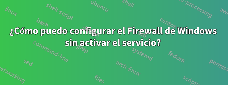 ¿Cómo puedo configurar el Firewall de Windows sin activar el servicio?