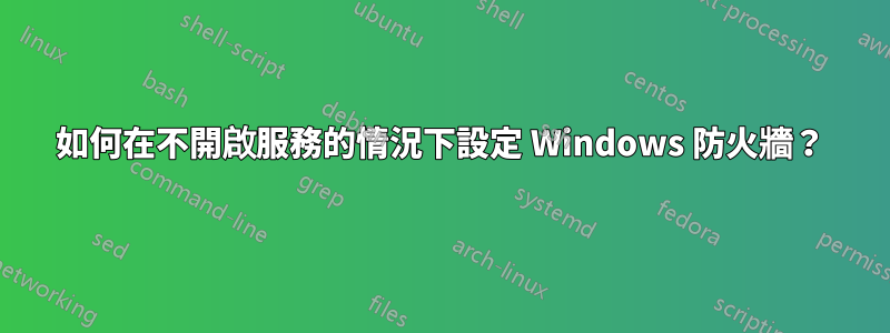 如何在不開啟服務的情況下設定 Windows 防火牆？