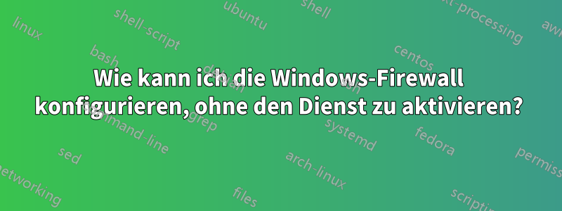 Wie kann ich die Windows-Firewall konfigurieren, ohne den Dienst zu aktivieren?