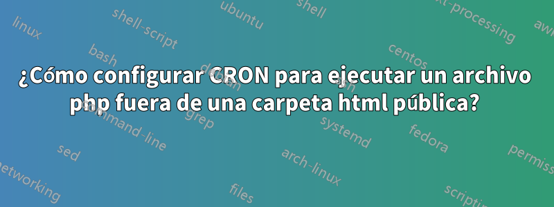 ¿Cómo configurar CRON para ejecutar un archivo php fuera de una carpeta html pública?