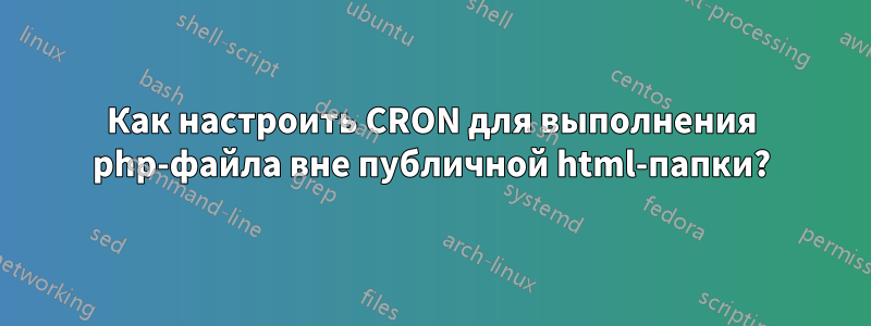 Как настроить CRON для выполнения php-файла вне публичной html-папки?